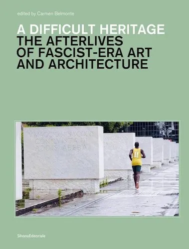 A Difficult Heritage: The Afterlives of Fascist-Era Art and Architecture